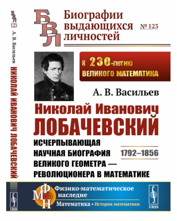 Николай Иванович Лобачевский: Исчерпывающая научная биография великого геометра - революционера в математике. 2-е изд., испр.и сущ.доп
