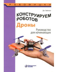Конструируем роботов. Дроны. Руководство для начинающих. 3-е изд