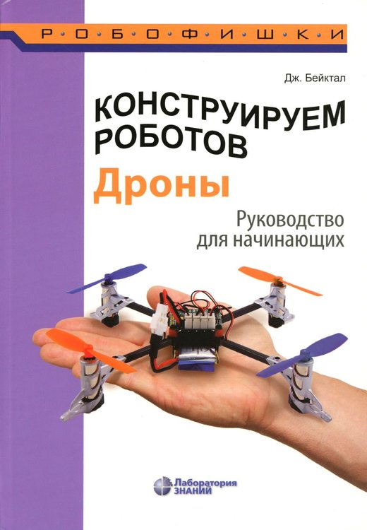 Обложка книги «Конструируем роботов. Дроны. Руководство для начинающих. 3-е изд» — Бейктал Джон, ISBN 9785932089750