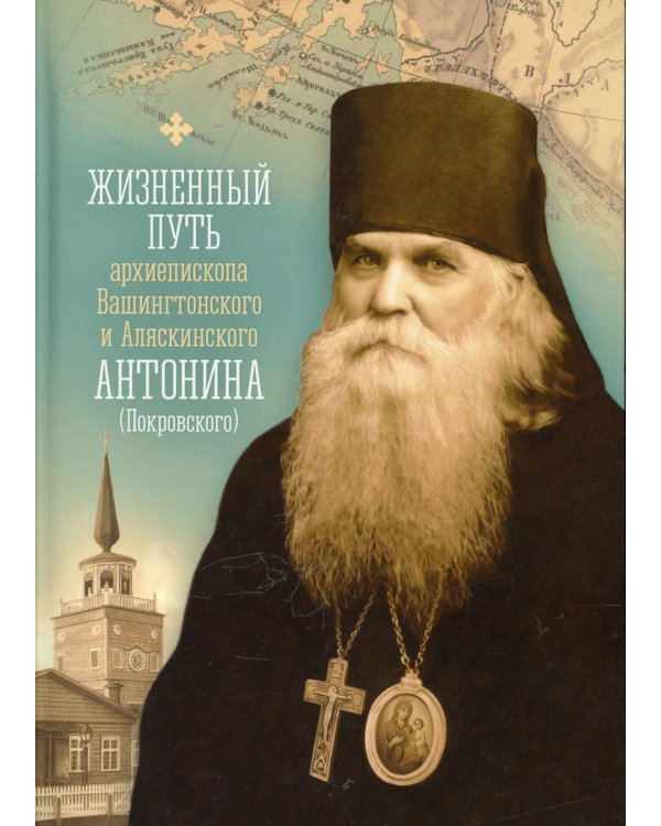 Жизненный путь архиепископа Вашингтонского и Аляскинского Антонина (Покровского)