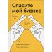 Спасите мой бизнес. Записки белого аудитора, или Почему предприниматели плачут в моем кабинете