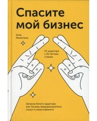 Спасите мой бизнес. Записки белого аудитора, или Почему предприниматели плачут в моем кабинете