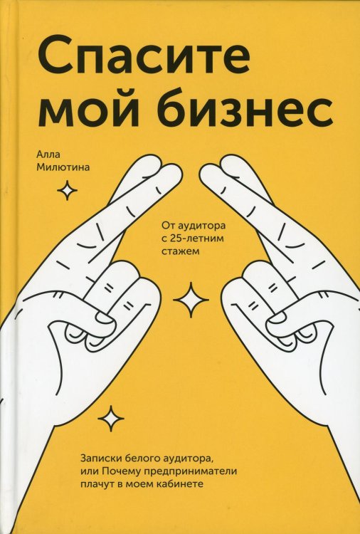 Спасите мой бизнес. Записки белого аудитора, или Почему предприниматели плачут в моем кабинете