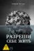 Обложка книги «Разреши себе жить» — Бартош Максим, ISBN 9785517145253