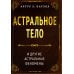 Астральное тело и другие астральные феномены Астральное тело и другие астральные феномены