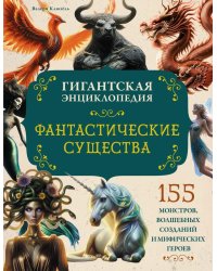 Фантастические существа. Гигантская энциклопедия