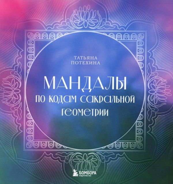 Обложка книги «Мандалы по кодам Сакральной Геометрии: раскраска» — Потехина Татьяна Витальевна, ISBN 9785041842185