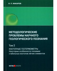 Методологические проблемы научного геологического познания. Т. 2: Изотопные геотермометры. Некоторые особ-ти геохимии стаб-ных изотопов легких эл-тов