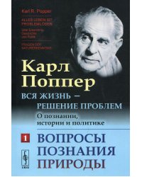 Вся жизнь - решение проблем. О познании, истории и политике. Ч. 1: Вопросы познания природы. 2-е изд