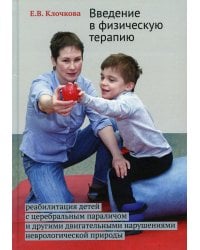 Введение в физическую терапию. Реабилитация детей с церебральным параличом и другими двигательными нарушениями неврологической природы. 2-е изд