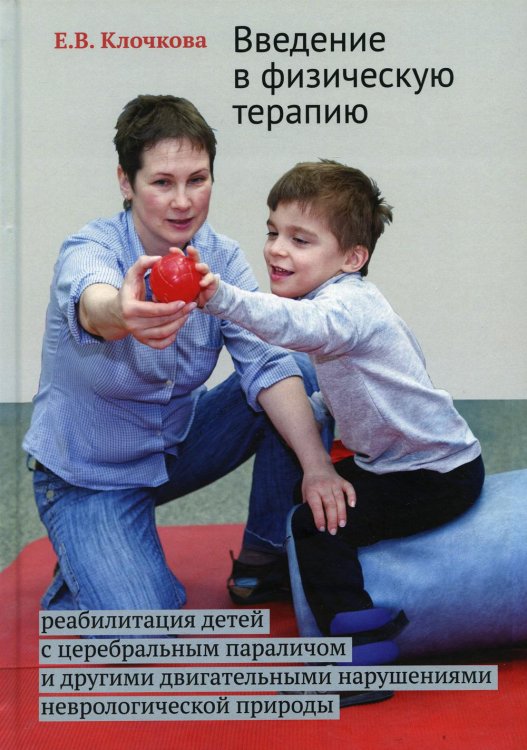 Введение в физическую терапию. Реабилитация детей с церебральным параличом и другими двигательными нарушениями неврологической природы. 2-е изд Введение в физическую терапию. Реабилитация детей с церебральным параличом и другими двигательными нарушениями неврологической природы. 2-е изд