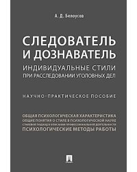 Следователь и дознаватель. Индивидуальные стили при расследовании уголовных дел. Научно-практическое пособие
