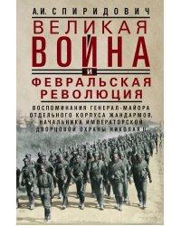 Великая война и Февральская революция 1914-1917 гг. Воспоминания генерал-майора отдель. корпуса жандармов, начальника императ. дворц. охран. НиколаяII
