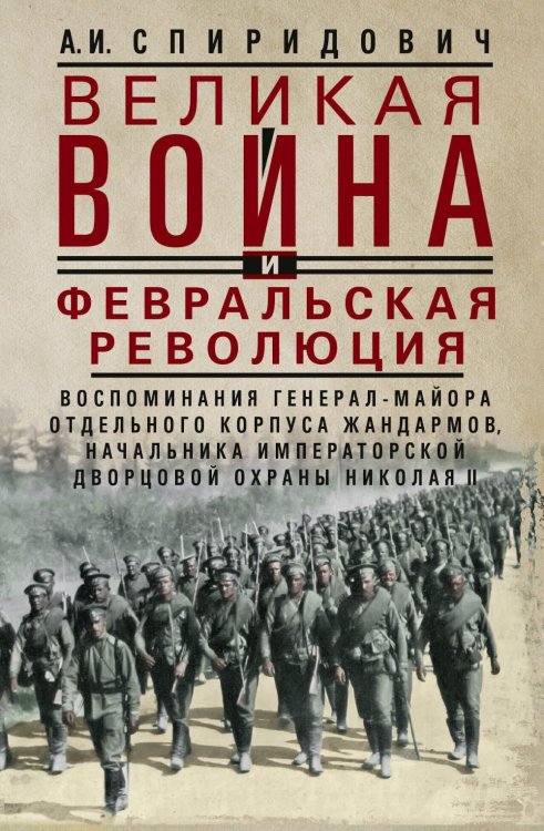 Великая война и Февральская революция 1914-1917 гг. Воспоминания генерал-майора отдель. корпуса жандармов, начальника императ. дворц. охран. НиколаяII Великая война и Февральская революция 1914-1917 гг. Воспоминания генерал-майора отдель. корпуса жандармов, начальника императ. дворц. охран. НиколаяII