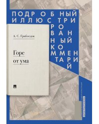 Горе от ума: комедия в четырех действиях в стихах: подробный иллюстрированный комментарий