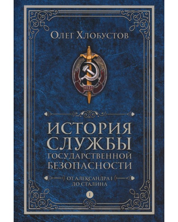История службы государственной безопасности. В 2 т. Т. 1: От Александра I до Сталина