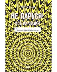 Не парься! Все иллюзия. Практическое руководство по развитию осознанности и квантового сознания