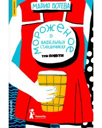 Мороженое в вафельных стаканчиках: три повести. 5-е изд