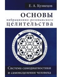 Основы вибрационно-резонансного целительства. Система самодиагностики и самоисцеления человека
