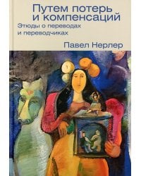 Путем потерь и компенсаций. Этюды о переводах и переводчиках