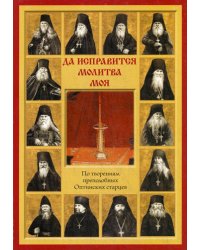Да исправится молитва моя. По творениям преподобных Оптинских старцев