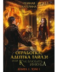 Отработка, адептка Тайлэ! или Как влюбить инкуба Кн. 1. Т. 1