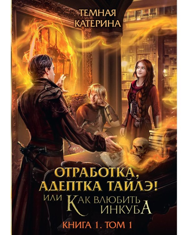 Отработка, адептка Тайлэ! или Как влюбить инкуба Кн. 1. Т. 1