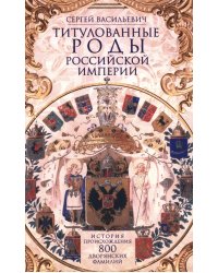 Титулованные роды Российской империи. История происхождения 800 дворянских фамилий