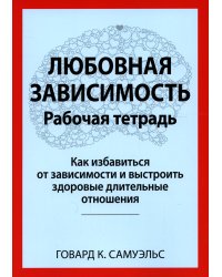 Любовная зависимость. Рабочая тетрадь. Как избавиться от зависимости и выстроить здоровые длительные отношения