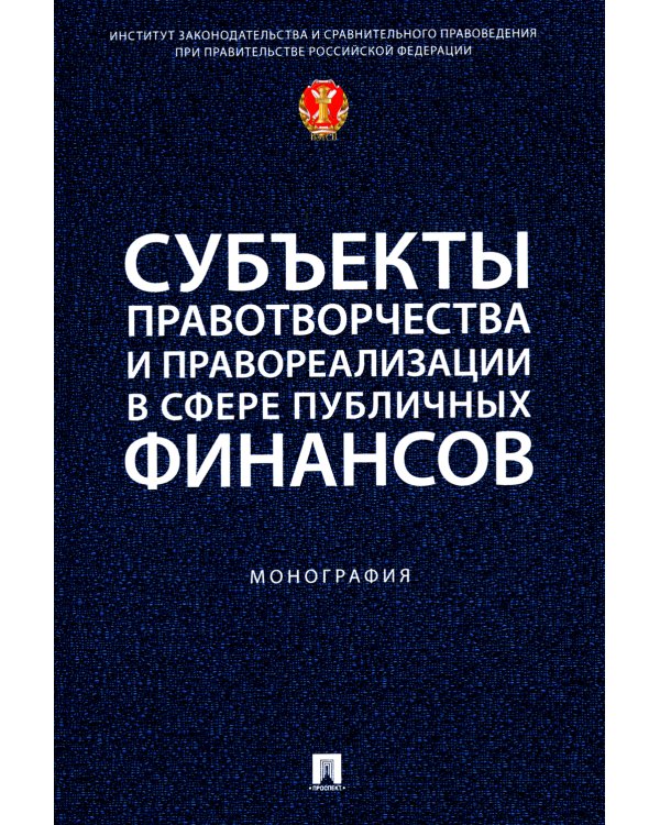 Субъекты правотворчества и правореализации в сфере публичных финансов: монография