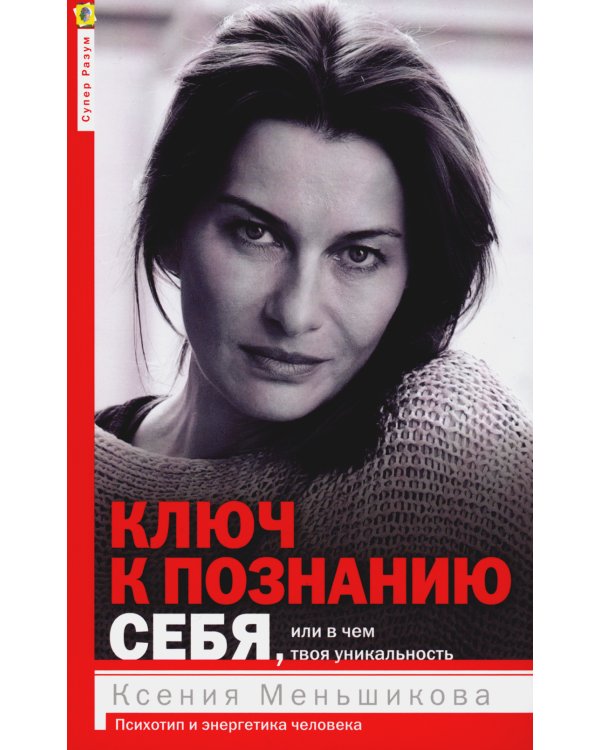 Ключ к познанию себя, или В чем твоя уникальность. Психотип и энергетика человека