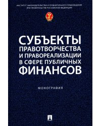 Субъекты правотворчества и правореализации в сфере публичных финансов: монография