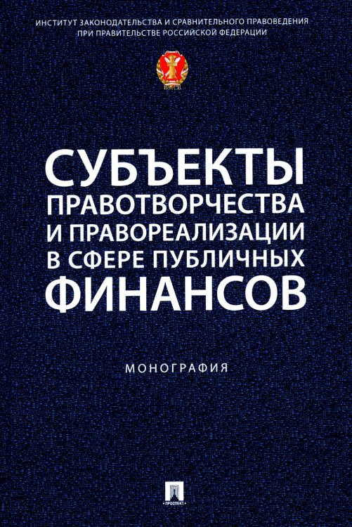 Субъекты правотворчества и правореализации в сфере публичных финансов: монография