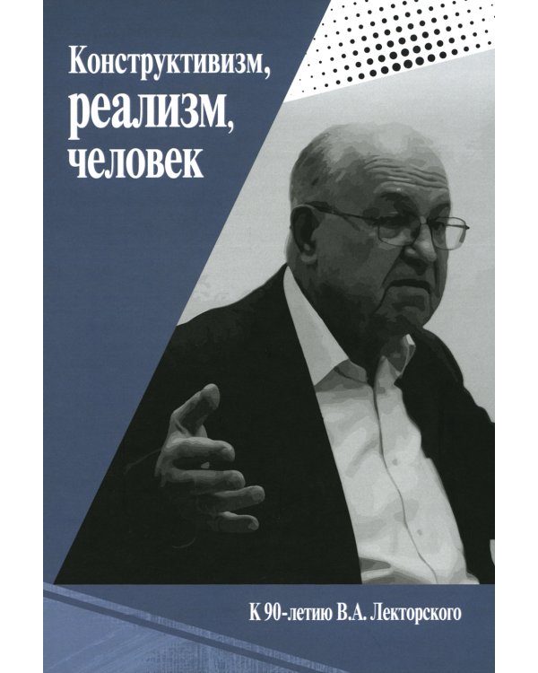 Конструктивизм, реализм, человек. К 90-летию Владислава Александровича Лекторского: монография
