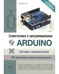 Схемотехника и программирование ARDUINO. 23 обучающих проекта своими руками. С QR-кодами  и вирт. Диском