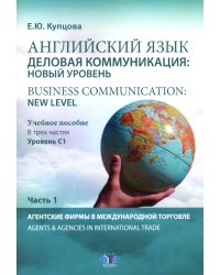 Английский язык. Деловая коммуникация: новый уровень = Business communication: new level: Учебное пособие: уровень С1. В 3 ч. Ч 1