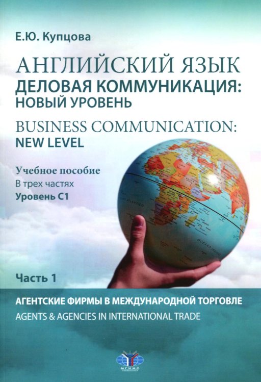 Английский язык. Деловая коммуникация: новый уровень = Business communication: new level: Учебное пособие: уровень С1. В 3 ч. Ч 1 Английский язык. Деловая коммуникация: новый уровень = Business communication: new level: Учебное пособие: уровень С1. В 3 ч. Ч 1