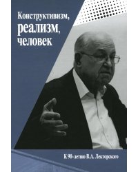Конструктивизм, реализм, человек. К 90-летию Владислава Александровича Лекторского: монография