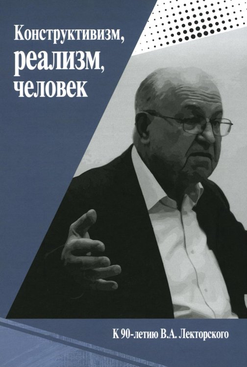 Конструктивизм, реализм, человек. К 90-летию Владислава Александровича Лекторского: монография