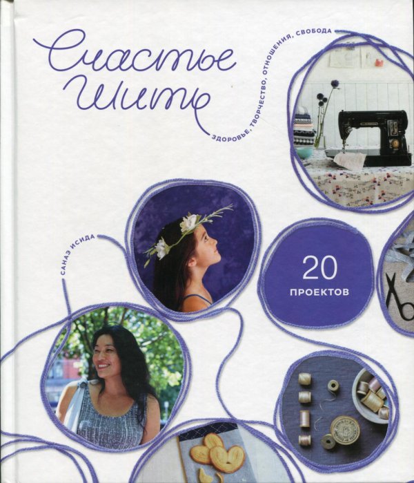 Счастье шить. Здоровье, творчество, отношения, свобода. (20 проектов)
