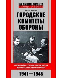 Городские комитеты обороны. Чрезвычайные органы власти в годы Великой Отечественной войны. 1941-1945
