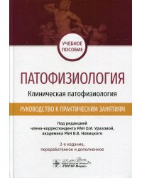 Патофизиология. Клиническая патофизиология. Руководство к практическим занятиям: учебное пособие. 2-е изд., перераб.и доп