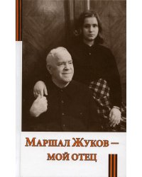 Маршал Жуков - мой отец. 6-е изд