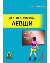 Эти невероятные левши: Практическое пособие для психологов и родителей. 8-е изд., испр. и доп