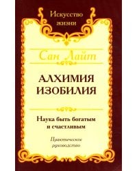 Алхимия изобилия. Наука быть богатым и счастливым. Практическое руководство. 4-е изд