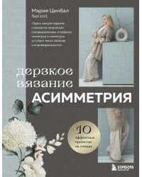 Дерзкое вязание. АСИММЕТРИЯ. 10 эффектных проектов на спицах