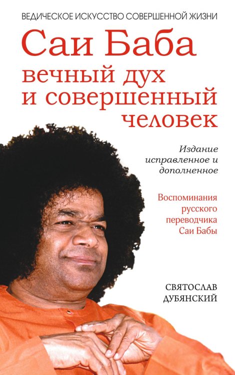 Саи Баба — вечный дух и совершенный человек. Воспоминания русского переводчика Саи Бабы. 3-е изд