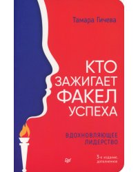 Кто зажигает факел успеха. Вдохновляющее лидерство. 3-е изд., доп