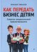 Как передать бизнес детям. Секреты владельческой преемственности