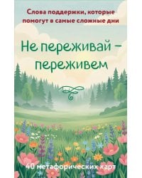 Не переживай - переживем. Слова поддержки, которые помогут в самые сложные дни (40 метафорических карт)